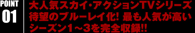 大人気スカイ・アクションTVシリーズ待望のブルーレイ化! 最も人気が高いシーズン1～３を完全収録!!
